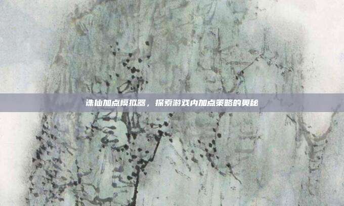 诛仙加点模拟器，探索游戏内加点策略的奥秘