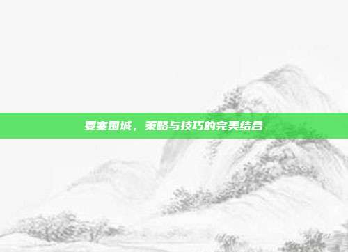 要塞围城，策略与技巧的完美结合