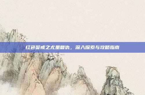 红色警戒之尤里复仇，深入探索与攻略指南