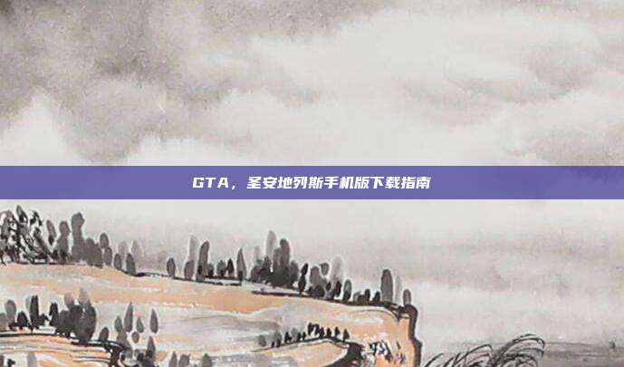 GTA，圣安地列斯手机版下载指南