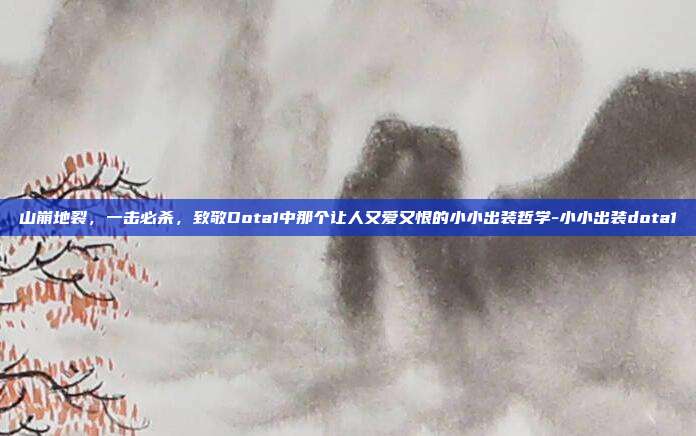 山崩地裂,一击必杀,致敬Dota1中那个让人又爱又恨的小小出装哲学-小小出装dota1