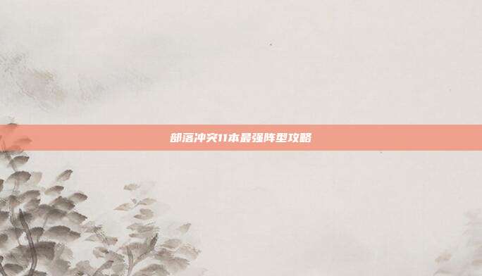部落冲突11本最强阵型攻略