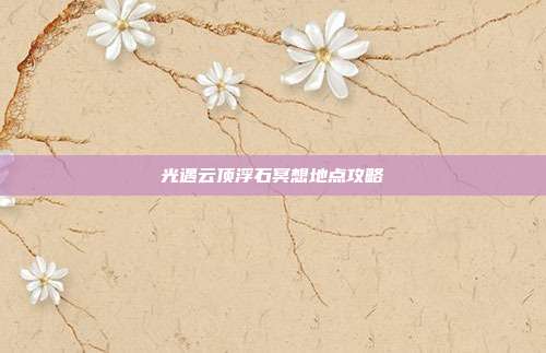 光遇云顶浮石冥想地点攻略