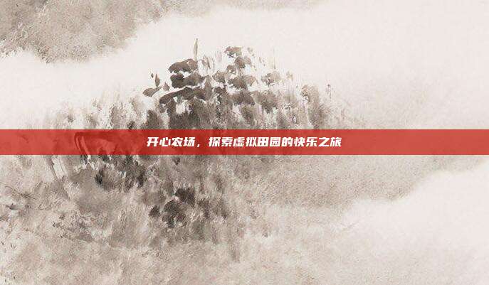 开心农场,探索虚拟田园的快乐之旅