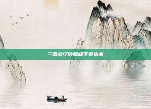 三国战纪破解版下载指南