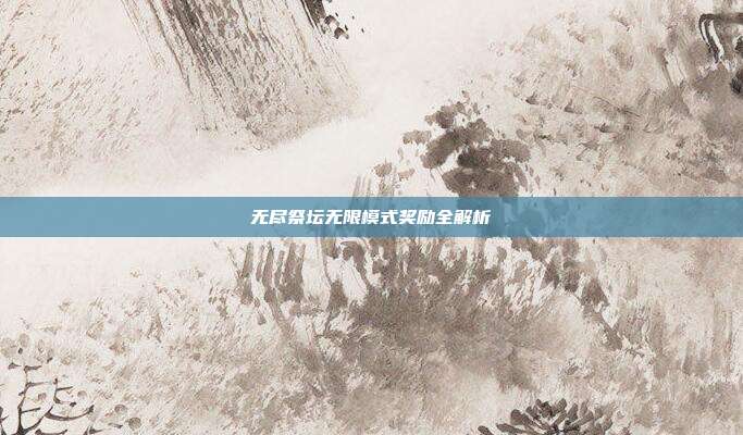 无尽祭坛无限模式奖励全解析
