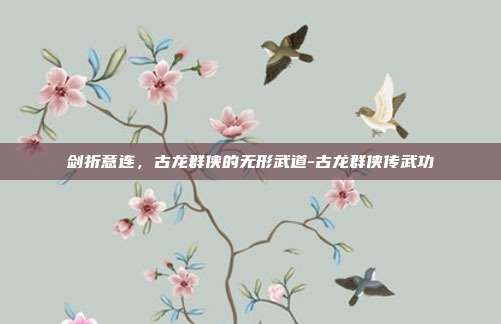 剑折意连，古龙群侠的无形武道-古龙群侠传武功