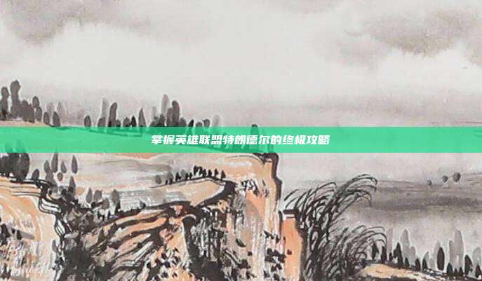 掌握英雄联盟特朗德尔的终极攻略
