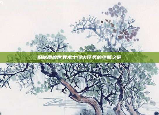 揭秘魔兽世界术士绿火任务的绝版之谜