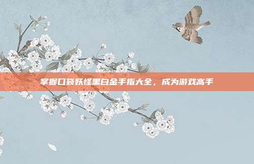 掌握口袋妖怪黑白金手指大全,成为游戏高手