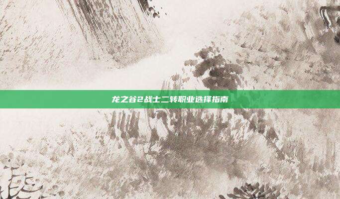 龙之谷2战士二转职业选择指南