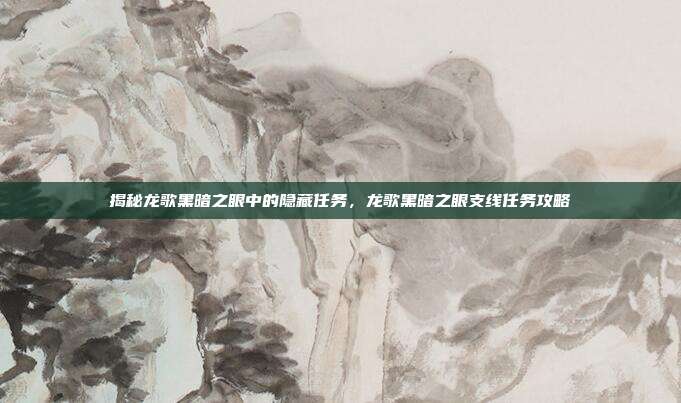 揭秘龙歌黑暗之眼中的隐藏任务,龙歌黑暗之眼支线任务攻略