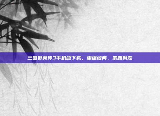 三国群英传3手机版下载,重温经典,策略制胜