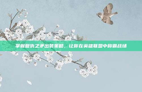 掌握复仇之矛出装策略，让你在英雄联盟中称霸战场