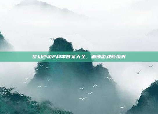 梦幻西游2科举答案大全，解锁游戏新境界