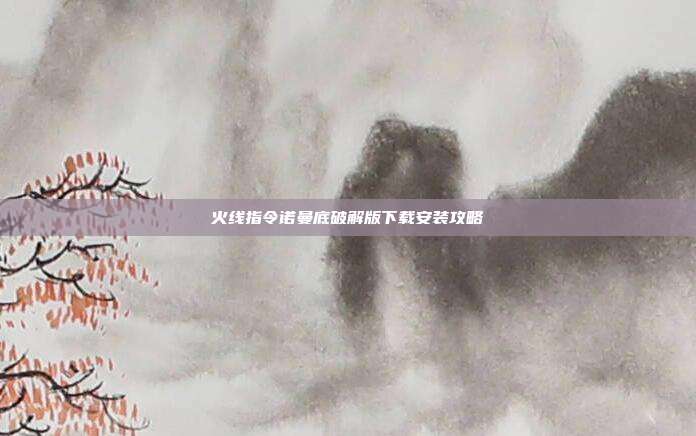 火线指令诺曼底破解版下载安装攻略