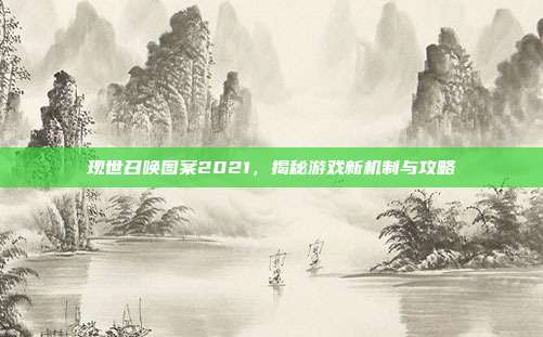 现世召唤图案2021,揭秘游戏新机制与攻略