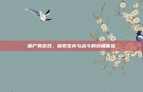 僵尸类游戏,探索生存与战斗的终极体验