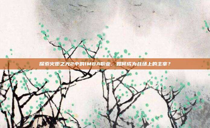 探索火炬之光2中的IMBA职业，如何成为战场上的主宰？