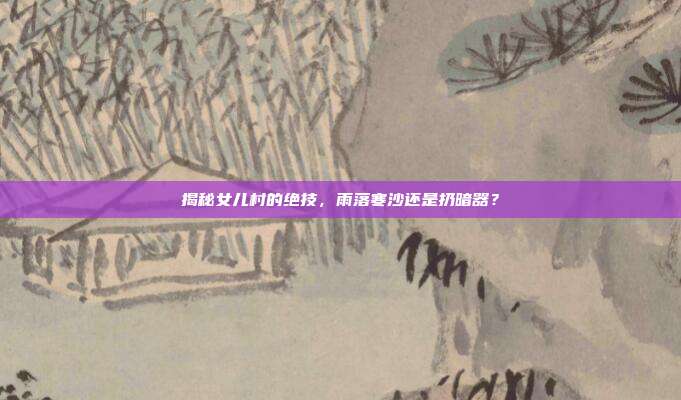 揭秘女儿村的绝技，雨落寒沙还是扔暗器？