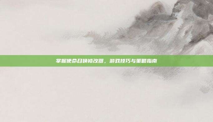 掌握使命召唤修改器，游戏技巧与策略指南
