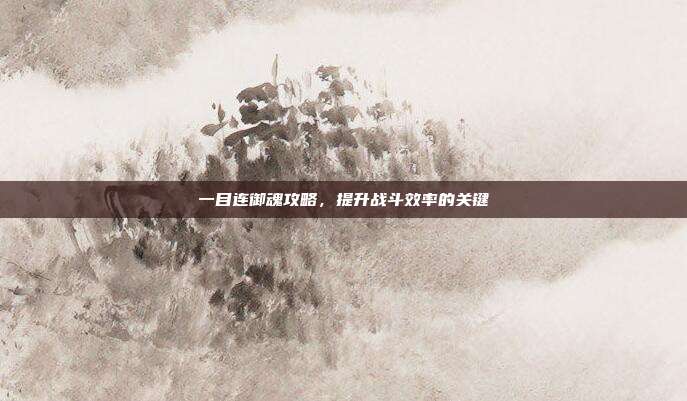 一目连御魂攻略,提升战斗效率的关键