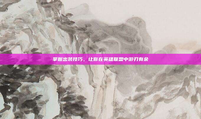 掌握出装技巧，让你在英雄联盟中游刃有余