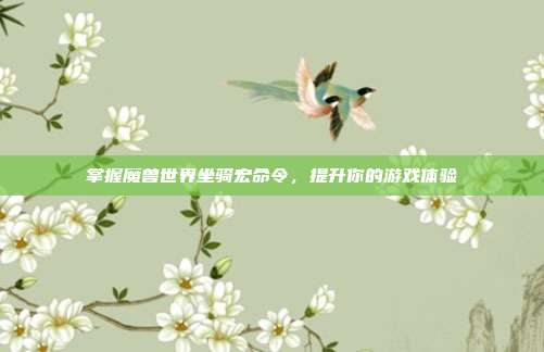 掌握魔兽世界坐骑宏命令，提升你的游戏体验
