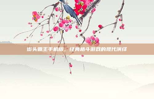 街头霸王手机版，经典格斗游戏的现代演绎