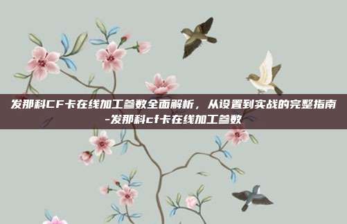 发那科CF卡在线加工参数全面解析,从设置到实战的完整指南-发那科cf卡在线加工参数
