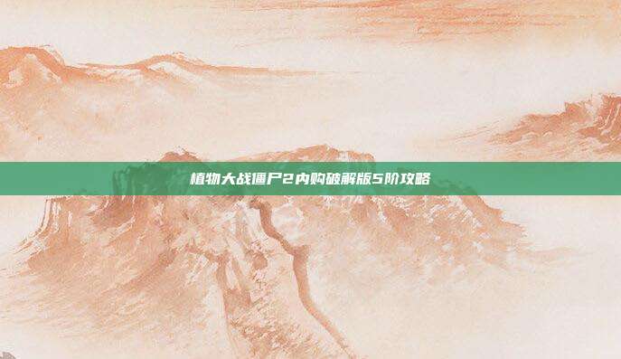 植物大战僵尸2内购破解版5阶攻略