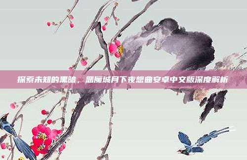 探索未知的黑暗，恶魔城月下夜想曲安卓中文版深度解析