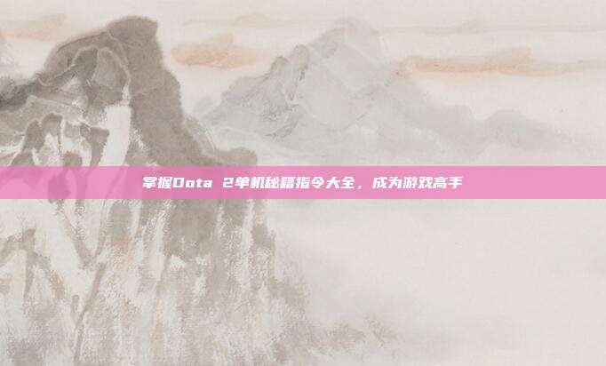 掌握Dota 2单机秘籍指令大全，成为游戏高手