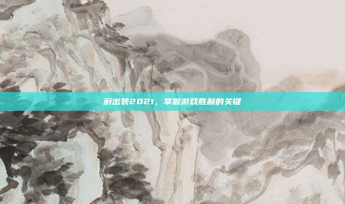 蔚出装2021，掌握游戏胜利的关键