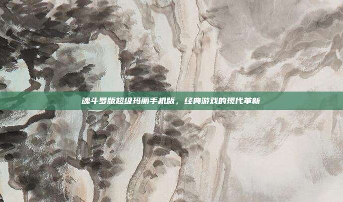 魂斗罗版超级玛丽手机版,经典游戏的现代革新