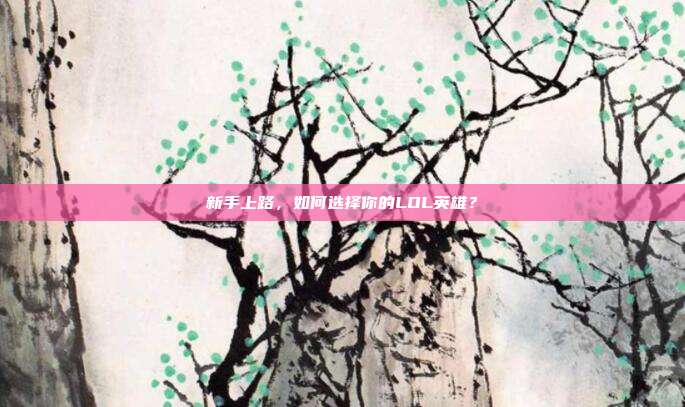 新手上路,如何选择你的LOL英雄?