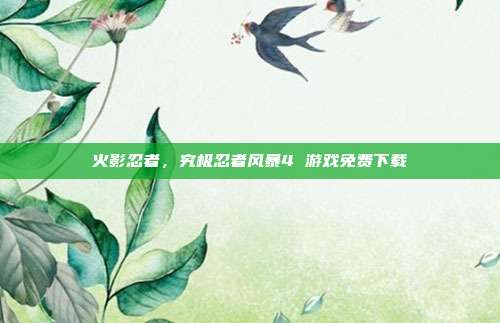 火影忍者,究极忍者风暴4 游戏免费下载