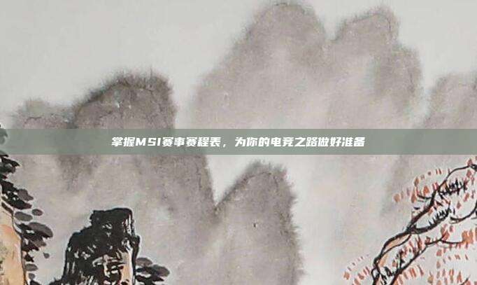 掌握MSI赛事赛程表,为你的电竞之路做好准备