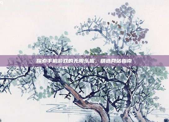 探索手机游戏的无限乐趣,精选网站指南
