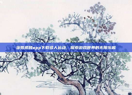 菠萝视频app下载多人运动,探索游戏世界的无限乐趣