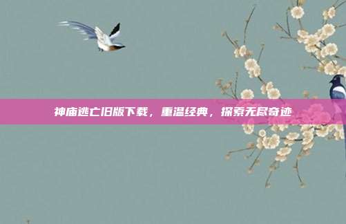 神庙逃亡旧版下载，重温经典，探索无尽奇迹