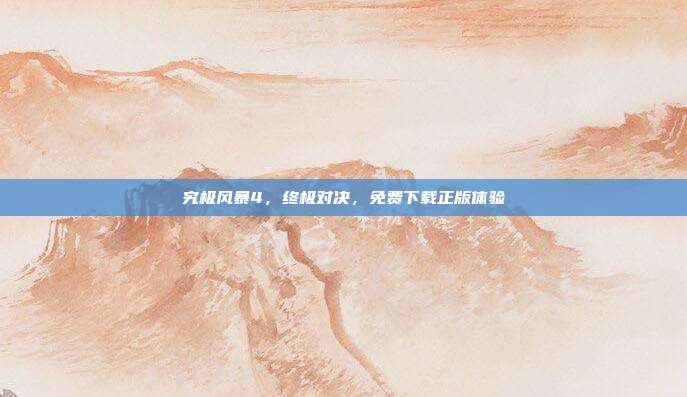 究极风暴4,终极对决,免费下载正版体验
