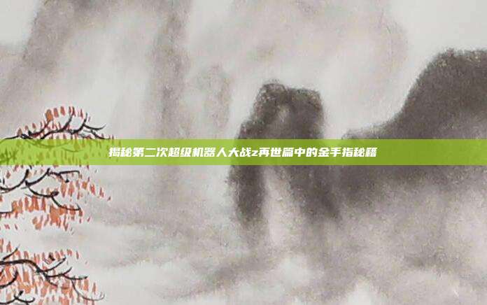 揭秘第二次超级机器人大战z再世篇中的金手指秘籍