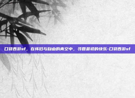 口袋西游sf,在怀旧与自由的青空中,寻回最初的快乐-口袋西游sf