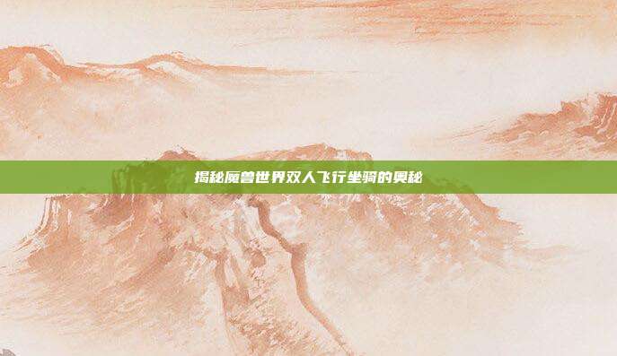 揭秘魔兽世界双人飞行坐骑的奥秘