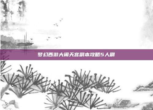梦幻西游大闹天宫副本攻略5人刷