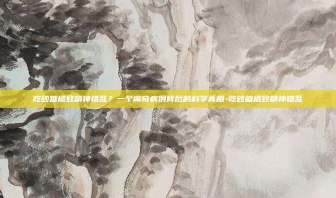 吃砂糖橘致精神错乱？一个离奇病例背后的科学真相-吃砂糖橘致精神错乱