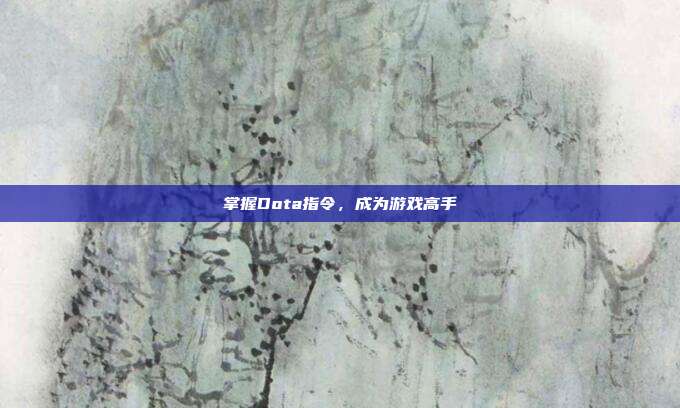 掌握Dota指令，成为游戏高手