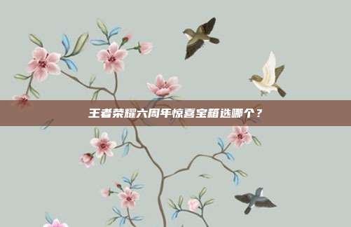 王者荣耀六周年惊喜宝箱选哪个?