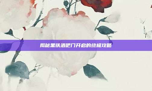 揭秘黑铁酒吧门开启的终极攻略
